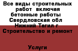 Все виды строительных работ, включая бетонные работы - Свердловская обл., Нижний Тагил г. Строительство и ремонт » Услуги   